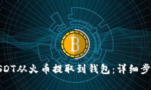 如何轻松将USDT从火币提取到钱包：详细步骤与注意事项