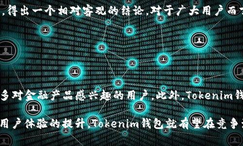 关于“Tokenim钱包会不会倒闭”的问题，是一个值得深入探讨的话题。尽管无法明确预测任何一家公司或项目的未来，但我们可以从多个角度来分析Tokenim钱包的稳定性与安全性。

1. 什么是Tokenim钱包？

Tokenim钱包是一种数字货币钱包，它支持多种加密货币的存储和交易。自推出以来，Tokenim钱包因其用户友好的界面、安全性和便捷性，吸引了大量用户。这种钱包的创新在于其在区块链技术上的应用，使得用户可以轻松管理他们的加密资产。

2. Tokenim钱包的优势

Tokenim钱包的独特卖点在于其安全性和多功能性。许多用户选择此钱包，主要是因为它提供了强大的安全保障措施，包括双重身份验证和冷存储选项，这些都大大降低了黑客攻击的风险。同时，Tokenim钱包还支持多种加密货币，这也使其在市场中更具竞争力。

3. Tokenim的市场表现

在分析一个钱包是否可能倒闭时，我们需要关注其市场表现与用户活跃度。Tokenim钱包的用户数量持续增长，这反映出市场对其服务的认可。此外，Tokenim团队不断进行技术更新和产品迭代，以满足用户需求和市场变化。

4. 行业内外部因素影响

数字货币行业充满不确定性，外部市场因素如监管政策、市场波动等，都可能影响Tokenim钱包的运营情况。例如，如果国家出台更严格的加密货币监管政策，可能会对Tokenim的用户基础造成影响。此外，加密货币市场的不稳定性，也可能对Tokenim的业务发展带来压力。

5. 团队与支持

Tokenim钱包的团队背景与实力是评估其未来的重要指标。一个强大的团队通常能更好地应对行业挑战，并推动创新。如果Tokenim钱包有一个经验丰富且专业的团队，能够及时预见行业动态并作出调整，那么其面临的倒闭风险就会降低。

6. 用户反馈与社区支持

了解用户对Tokenim钱包的反馈，是判断其未来的重要依据。用户的满意度可以直接影响到钱包的使用率和口碑。如果大多数用户对Tokenim钱包的使用体验持积极态度，那么这将有助于品牌的长期发展。而一个活跃的用户社区，往往也能为钱包的创新与改进提供宝贵的意见和支持。

7. 竞争对手分析

Tokenim钱包并不是市场中唯一的数字钱包，其面临着来自众多竞争对手的压力。因此，分析竞争对手的表现和市场策略，是判断Tokenim钱包未来的重要因素。如果竞争对手在技术创新、用户体验等方面超越了Tokenim，那么Tokenim就需要进行调整，以保持在市场上的竞争力。

8. 如何保障Tokenim钱包的安全性

为了降低Tokenim钱包的倒闭风险，用户应采取一些措施来保障自身的资产安全。定期备份钱包信息，使用强密码，以及启用双重身份验证等措施，都是保护用户资产的有效手段。此外，用户还应保持警惕，时刻关注市场动态，以便作出及时反应。

9. 结论与展望

尽管无法以绝对的确定性来预测Tokenim钱包的未来，但我们可以通过分析其优势、市场表现和外部环境等多方面因素，得出一个相对客观的结论。对于广大用户而言，保持对Tokenim钱包的关注，并采取相应的安全措施，才能有效降低潜在的风险。

Tokenim钱包, 数字货币, 安全性, 市场表现/guanjianci

未来可能的发展方向

展望未来，Tokenim钱包还有不少可能的创新与发展方向。例如，可以探索更多的DeFi（去中心化金融）功能，这将吸引更多对金融产品感兴趣的用户。此外，Tokenim钱包如果能够与更多的商家和服务平台进行合作，推动支付的使用场景，将为其发展提供新的动力。

总结来说，Tokenim钱包的倒闭与否，取决于多个动态因素的互动。如果团队能够敏锐捕捉市场变化，并保持技术创新与用户体验的提升，Tokenim钱包就有望在竞争激烈的市场中生存和发展。