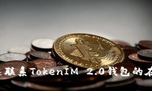 如何快速联系TokenIM 2.0钱包的在线客服？