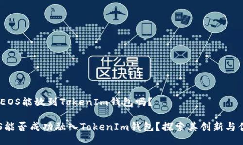 # EOS能放到TokenIm钱包吗？

EOS能否成功融入TokenIm钱包？探索其创新与优势