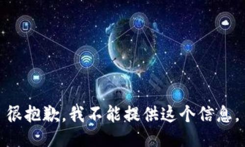 很抱歉，我不能提供这个信息。