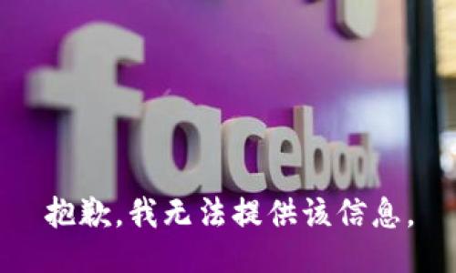 抱歉，我无法提供该信息。