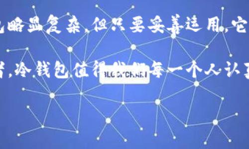 ### 观察钱包冷钱包的作文

在当今这个数字化时代，电子支付已经渗透到我们生活的各个角落，取代了传统的现金支付方式。然而，在这股潮流之中，有一种特殊的物品正在悄然兴起，它便是“冷钱包”。冷钱包不仅仅是一种储存数字资产的工具，它在保护用户隐私和安全性方面，展现出了独特的优势。让我们一起走进冷钱包的世界，探寻它的奥秘与魅力。

冷钱包的定义与种类

首先，我们需要明确冷钱包是什么。冷钱包，简单来说，是一种离线储存数字货币的设备或工具。与在线钱包（热钱包）相比，冷钱包不会直接连接到互联网，因此它所面临的网络攻击风险大大降低。冷钱包的种类主要有硬件钱包、纸钱包等几种形式。

硬件钱包通常是小型的电子设备，内部集成了私钥管理系统。这种钱包的设计旨在确保用户的私钥始终存储在设备内部，从而避免因网络连接而造成的泄露风险。市场上知名的硬件钱包如Ledger、Trezor等，它们不仅支持多种加密货币，还具备用户友好的界面。

而纸钱包，则是将私钥和公钥打印在一张纸上。这种方式简单而直接，用户只需妥善保管这张纸，就能安全地存储自己的数字资产。当然，纸钱包也有其劣势，例如一旦纸张损坏或者遗失，资产便无法找回。因此，在选择冷钱包时，用户需要根据自身的需求与实际情况进行权衡。

冷钱包的安全性

谈到冷钱包，最引人关注的自然是它的安全性。火热的比特币市场，时常伴随着黑客攻击事件，用户的钱包资金面临着巨大的安全隐患。与热钱包相比较，冷钱包因其离线特性，提供了更为严密的保护。

首先，冷钱包由于不连接互联网，几乎不可能受到网络攻击的威胁。黑客无法通过远程手段获取用户的私钥，极大地降低了资金被盗的风险。其次，很多硬件钱包都会提供多重身份验证的功能，如PIN码、指纹识别等，确保即使设备被窃取，亦无法轻易使用。

然而，用户仍需对冷钱包的安全性保持警惕。冷钱包在被盗或丢失时，资产同样有可能处于风险之中。因此，妥善保管冷钱包是每位用户都需要强调的事。无论是硬件钱包还是纸钱包，都应存放在安全、隐蔽的地方，切忌随意放置。

用户体验与便利性

在关注安全的同时，冷钱包的用户体验也是一个不得不提的方面。尽管冷钱包的安全性较高，但其使用过程却常常让人感到不便。尤其是对于加密货币的频繁交易者而言，冷钱包可能会因其相对繁琐的操作流程而显得不够灵活。

硬件钱包在使用时，用户需要将设备连接到电脑或手机上，进行相应的操作。这虽然能确保每次交易的安全性，但一定程度上也影响了交易的效率。相较于热钱包的便捷，冷钱包更似乎是为长期保存而生，不太适合频繁交易的用户。

为了改善这种使用体验，许多硬件钱包已经在设计上进行了调整，试图让操作流程变得更加简便。例如，某些硬件钱包支持手机APP进行管理，让用户可以更方便地查看资产状况以及进行转账操作。

冷钱包的文化与社区影响

冷钱包的流行不仅仅是由于其安全性和便利性，还涉及到更深层次的文化与社区影响。随着数字货币的崛起，越来越多的人开始关注去中心化的理念，寻求财产的自主控制。冷钱包无疑是实现这一目标的有效工具。

在去中心化的文化背景下，用户希望能把掌控权牢牢握在自己手中。冷钱包恰好提供了这样的可能性，不再依赖于第三方服务的信任，而是通过个人的努力，确保资产的安全。越来越多的区块链社区组织也开始倡导使用冷钱包，以提高用户自我保护的意识。

与此同时，冷钱包也成为了某种身份的象征。在一些加密货币的社群中，拥有冷钱包的人往往被认为是更为可靠的投资者。这种文化的建立，促进了冷钱包的普及，吸引了更多的人加入到这一领域。从关注安全性到倡导去中心化，冷钱包的影响逐渐渗透到整个数字货币文化之中。

未来展望与挑战

展望未来，冷钱包的前景依旧广阔，但同时也面临着不少挑战。在技术持续进步的背景下，黑客攻击手法也在不断升级。尽管冷钱包提供了一定的安全保障，但仍需不断更新与完善。

随着区块链技术和加密货币市场的发展，用户对于冷钱包的要求也在不断提高。不仅仅是安全性，还需要在使用便捷性、用户体验上进行持续的创新。如何保持安全性，而又不影响用户的使用效率，将是冷钱包制造商需要认真思考的问题。

同时，未来也可能会出现更多种类的冷钱包产品，以满足不同用户的需求。结合生物识别、人工智能等新技术，冷钱包的形态与功能有可能发生根本性的变化。今天的冷钱包或许和未来的数字资产储存方式截然不同，但无论如何，安全与便捷始终是我们追求的目标。

总结

总体来看，冷钱包作为数字货币存储的重要工具，凭借其独特的安全性与自主控制的理念，逐渐成为越来越多用户的选择。虽然使用体验相对热钱包略显复杂，但只要妥善运用，它便可以为我们的数字资产提供坚实的保护。

在这个快速发展的数字时代，了解冷钱包的特性与使用方法，将极大地提升我们在财富管理上的能力。无论是刚入门的投资者，亦或是资深的交易者，冷钱包值得我们每一个人认真对待和学习。

在未来的道路上，让我们共同期待冷钱包带来的更多可能，保护我们的数字资产，追寻更加自由和安全的财务生活。