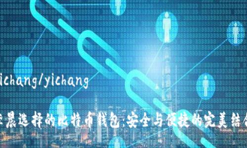 yichang/yichang

李晨选择的比特币钱包：安全与便捷的完美结合