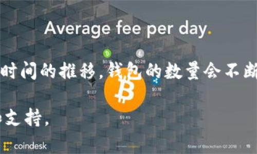 截至目前，Tokenim的具体钱包数量并没有公开的精确数字。这是因为Tokenim的用户可以创建多个钱包，并且随着时间的推移，钱包的数量会不断变化。同时，Tokenim可能也会整合其技术或提供不同类型的钱包产品。因此，确切的数量可能会因不同的情况而异。

如果您对Tokenim或其钱包有具体的使用问题，建议访问Tokenim的官方网站或相关的社区论坛获取最新的信息和支持。