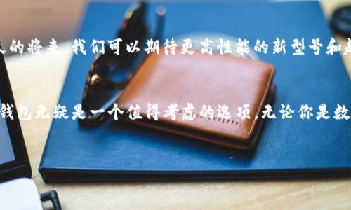 什么是Tokenim硬件钱包？
在数字货币快速发展的时代，安全性成为了每一个投资者最关心的话题之一。Tokenim硬件钱包正是在这样的背景下应运而生。它是一种专门用于存储和管理数字资产的物理设备，为用户提供了一种高度安全的存储方式。

硬件钱包的基本概念
首先，我们需要了解什么是硬件钱包。硬件钱包是一种专门用来保护数字货币私钥的设备。与在线钱包或软件钱包相对，硬件钱包通过离线保存私钥，显著降低了被黑客攻击或者恶意软件入侵的风险。Tokenim作为市场上的新兴品牌，其硬件钱包在安全性和用户体验上都有着独特的优势。

Tokenim硬件钱包的独特卖点
Tokenim硬件钱包的设计理念是简洁而安全。它采用了最新的加密技术，确保用户的私钥永远不离开设备的安全环境。此外，Tokenim硬件钱包支持多种主流数字货币和代币，可以满足不同用户的需求，使其成为专业投资者和普通用户的首选。

高安全性设计
Tokenim硬件钱包采用多重安全机制，包括PIN码保护、恢复助记词备份和加密存储等。每次使用时，用户都需要输入PIN码，这即使在设备丢失的情况下，也能有效防止未经授权的访问。用户还可以通过助记词轻松恢复丢失的资产，这种设计在潜在风险中为用户提供了一层额外的保护。

用户友好的操作体验
除了安全性，Tokenim还特别注重用户体验。钱包界面直观易懂，即使是刚接触数字货币的新手也能快速上手。设备的操作流程简单清晰，用户只需按几下按钮，即可完成大部分操作。无论是发送币、接收币，还是检查余额，Tokenim硬件钱包都能为用户提供流畅的体验。

支持多种加密货币
Tokenim硬件钱包不仅支持比特币和以太坊等主流数字货币，还兼容多种 ERC20 代币。这样的广泛支持使得用户可以轻松管理自己的数字资产，无需购买多个钱包设备。对许多投资者来说，Tokenim确实是一个理想的选择。

高科技与设计美学的结合
Tokenim硬件钱包不仅在功能上强调安全性，也在设计上融合了现代美学。精致的外观与优雅的设计，使其能够适应各种生活场景。无论是在办公桌上、客厅中，还是随身携带，它都显得非常合适且富有档次。

社区与支持
Tokenim还致力于建立一个强大的用户社区。用户可以在社区中共享经验，获得最新的产品更新信息和交易技巧。对于广大使用者来说，能够及时获取支持和帮助，是提升使用体验的重要一环。

Tokenim硬件钱包的未来发展
随着数字货币的不断普及，硬件钱包的需求也在不断增加。Tokenim正抓住这一机遇，通过技术创新和用户反馈不断迭代和产品，致力于成为行业内的领导者。在不久的将来，我们可以期待更高性能的新型号和越来越友好的用户接口。

总结
综上所述，Tokenim硬件钱包以其高安全性、用户友好的操作体验和对多种加密货币的支持而脱颖而出。如果你想要安全地存储和管理你的数字资产，Tokenim硬件钱包无疑是一个值得考虑的选项。无论你是数字资产新手还是资深玩家，Tokenim都能为你提供出色的服务和支持。相信在未来的日子里，这款硬件钱包将会为更多的用户带来便捷和安全的数字资产管理体验。

Tokenim硬件钱包, 数字货币安全, 加密资产管理, 硬件钱包选择/guanjianci  
Tokenim硬件钱包：为数字资产提供前所未有的安全防护与便捷管理
