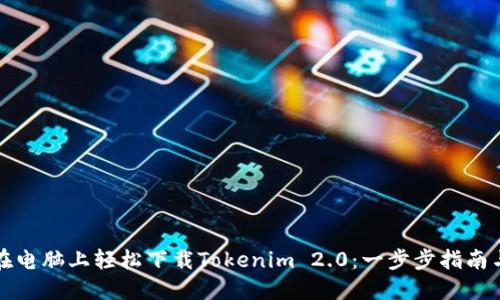 如何在电脑上轻松下载Tokenim 2.0：一步步指南与技巧