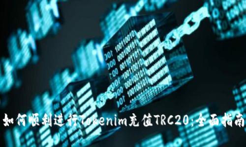 如何顺利进行Tokenim充值TRC20：全面指南
