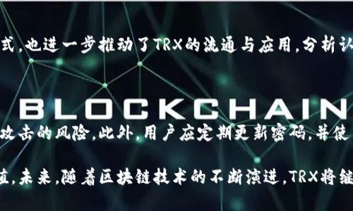 TRX，即波场币（Tronix），是波场（Tron）区块链网络的原生数字货币。波场是一个基于区块链技术的去中心化平台，旨在通过提供高效的内容分享和分发体系，促进数字内容的创造与共享。在波场生态系统中，TRX作为一种价值传输工具，发挥着至关重要的作用。该平台的设计初衷是让用户可以轻松获得、创造和分享数字内容，并且赋予内容创作者更多的收益权利。

波场区块链的架构和技术创新，使得TRX在区块链领域中具备了一些独特的优势。首先，波场区块链具有高吞吐量，能够支持每秒处理高数量的交易，相较于许多其他区块链平台，它在处理交易效率上显得尤为突出。此外，波场采用了委托权益证明（DPoS）共识机制，这种机制不仅提高了网络的安全性，而且增强了区块链的去中心化特性。

波场的愿景与使命

波场的愿景是构建一个去中心化的互联网，让用户能够无需中介就能自由地交换数据与价值。隐私保护、数据安全以及直接利益分享是波场计划实现的核心目标。这样的平台不仅为内容创作者提供了一个公平的环境，也能更好地服务于内容消费者。

TRX的多重用途

作为波场生态的核心资产，TRX具有多重用途。例如，用户可以通过持有TRX来参与治理，投票选举超级代表，影响网络的发展方向。此外，TRX还可以用于支付交易费用，以及购买平台上的数字内容和服务。TRX的灵活性促使其在生态系统内得到了广泛应用，不论是个人用户还是企业级用户，都能从中受益。

技术框架与创新特性

波场区块链的技术框架设计十分独特，通过多层架构的分离，实现了高可扩展性和高安全性。这种架构的一个主要特点是，波场允许多个并行的链条，实现更高的交易处理能力。这种创新性设计，使得波场能够适应不断增长的市场需求，确保用户的交易请求能够迅速被处理。

另一项显著的创新是波场对智能合约的支持。用户和开发者可以在波场区块链上创建和部署智能合约，从而实现高度定制化的应用。这不仅提升了波场网络的灵活性，也鼓励了更多的开发者参与到波场生态中。随着越来越多的DApp（去中心化应用）的涌现，波场网络的生态体系日益丰富，吸引了大量用户的关注与参与。

波场生态中的应用场景

波场生态正不断扩展，各种应用场景层出不穷。无论是在数字内容的发行、分享和消费方面，还是在游戏、金融、社交等领域，都能看到波场的身影。以在线游戏为例，波场已经推出了多款游戏，玩家不仅可以通过游戏获取乐趣，还能通过游戏内的交易系统获得真实的经济收益。这种全新的商业模式，激发了玩家的热情，为波场带来了更多的用户流量。

此外，波场还致力于建立一个去中心化的内容分发网络，创作者可以直接与观众互动，真正实现了价值的再分配。这种新的内容传播方式，不仅提高了内容的流通效率，也使得创作者能够更加直接地获得收益，打破了传统渠道中的中介壁垒。

TRX的市场表现与前景展望

在市场中，TRX的表现颇具波动性，但总体趋势向上，尤其是在对区块链技术和去中心化生态的关注逐渐增强的背景下，TRX的市场需求持续走高。越来越多的项目和企业开始接受TRX作为支付方式，也进一步推动了TRX的流通与应用。分析认为，随着波场生态的不断完善和扩张，TRX未来将有更为广阔的发展空间。

如何安全地管理TRX

在使用和持有TRX的过程中，安全管理显得尤为重要。用户应选择信誉良好的交易所进行交易，同时将资产存储在安全的钱包中。对于长期持有的用户，冷钱包是一个不错的选择，能够有效降低被攻击的风险。此外，用户应定期更新密码，并使用双重身份验证等安全措施，以确保资产安全。

总之，TRX作为波场区块链的核心数字货币，背后承载着丰富的技术创新与应用场景。它不仅能够满足用户对数字资产的需求，更在促进内容创造与分享、颠覆传统商业模式方面展现了独特的价值。未来，随着区块链技术的不断演进，TRX将继续在全球范围内发挥重要作用。在使用TRX的过程中，我们也应当提高自身的安全意识，确保资产的安全与隐私。通过对区块链技术的深入理解和应用，我们可以更好地融入这个去中心化的未来。