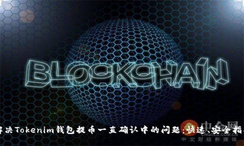 解决Tokenim钱包提币一直确认中的问题：快速、安全指南