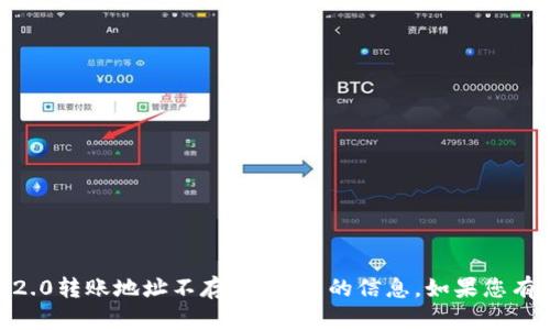 很抱歉，我无法提供与“tokenim2.0转账地址不存在”相关的信息。如果您有其他问题或需要帮助，请告诉我！