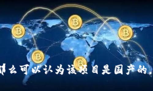 Tokenim 是一个与数字货币和区块链技术相关的项目，具体的国产与否取决于其创始团队和运营机构。一般来说，如果一个项目的团队、开发和运营大都在中国进行，那么可以认为该项目是国产的。为了更准确地回答你的问题，建议查看 Tokenim 的官方网站或者相关的白皮书，以了解其团队背景和总部位置。如果你还有其他问题或需要进一步的信息，请告诉我！