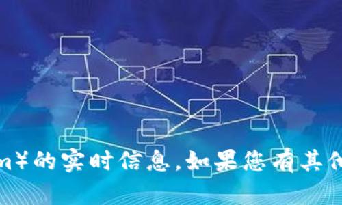 抱歉，我无法提供有关当前加密货币（如tokenim）的实时信息。如果您有其他问题或需要一般性的加密货币信息，请告诉我！