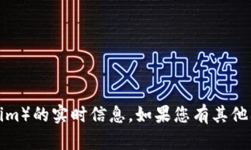 抱歉，我无法提供有关当前加密货币（如tokenim）的实时信息。如果您有其他问题或需要一般性的加密货币信息，请告诉我！