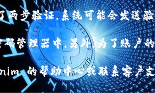 一般情况下，Tokenim 或任何其他加密货币钱包或交易所的密码是可以修改的。以下是修改密码的一般步骤：

1. **登录账户**：访问 Tokenim 的官方网站或应用程序，使用当前密码登录账户。

2. **访问设置**：在账户首页或个人资料页，找到“设置”或“安全”选项。

3. **选择修改密码**：在安全选项中，通常会有“更改密码”或“修改密码”的选项，点击进入。

4. **输入当前密码**：系统通常会要求你输入当前密码进行验证，确保操作的安全性。

5. **设置新密码**：输入新密码，并按照平台的密码要求（如字符长度、组合等）创建一个强密码。

6. **确认新密码**：通常会要求你再输入一次新密码以确认。

7. **保存更改**：点击保存或确认按钮，完成密码修改。

8. **登录验证**：有些平台可能会要求你重新登录以确认更改。

9. **使用两步验证（如果启用）**：如果你的账户启用了两步验证，系统可能会发送验证码到你的手机或者邮箱，按照提示完成验证。

请确保您记住新密码，并在必要时将其安全地存储在密码管理器中。另外，为了账户的安全，建议定期更改密码，并启用两步验证等安全措施。

如果在修改密码过程中遇到任何问题，建议查看 Tokenim 的帮助中心或联系客户支持以获取更多帮助。