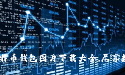 全面收录：比特币钱包图片下载大全，尽享数字资产安全