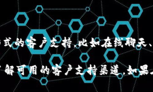 Tokenim 是否提供客服服务取决于其具体政策和运营方式。许多加密货币平台通常会提供不同形式的客户支持，比如在线聊天、电子邮件支持 或者通过社交媒体与用户联系。不过，具体的可用性和响应时间可能会因平台而异。

为了获取最准确的信息，建议直接访问 Tokenim 的官方网站，查看其“联系我们”或“支持”部分，了解可用的客户支持渠道。如果在其网站上找不到明确信息，您也可以尝试通过其社交媒体账号获取帮助。