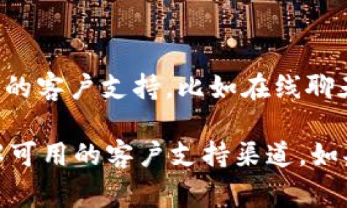 Tokenim 是否提供客服服务取决于其具体政策和运营方式。许多加密货币平台通常会提供不同形式的客户支持，比如在线聊天、电子邮件支持 或者通过社交媒体与用户联系。不过，具体的可用性和响应时间可能会因平台而异。

为了获取最准确的信息，建议直接访问 Tokenim 的官方网站，查看其“联系我们”或“支持”部分，了解可用的客户支持渠道。如果在其网站上找不到明确信息，您也可以尝试通过其社交媒体账号获取帮助。