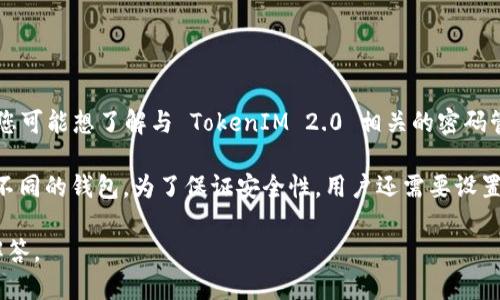 TokenIM 2.0 是一个与加密货币和区块链密切相关的工具或平台。根据您提问的内容，您可能想了解与 TokenIM 2.0 相关的密码管理或安全机制。然而，具体的“密码”数量可能会根据用户的需求和使用场景而有所不同。

一般来说，TokenIM 可能会用于管理多个加密货币钱包，因此可能需要多个密码来保护不同的钱包。为了保证安全性，用户还需要设置密码用于登录账号，以及可能涉及的双重认证等安全措施。

如果您需要更详细的信息，欢迎提供更多上下文，这样我可以为您提供更具体且相关的解答。