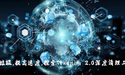 彻底清除手机垃圾，提高速度，探索Tokenim 2.0深度清理工具的独特卖点