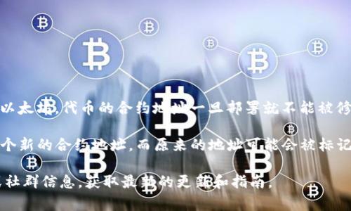 Tokenim 地址通常是指区块链上某个代币的合约地址。在大多数区块链平台上，比如以太坊，代币的合约地址一旦部署就不能被修改。因此，Tokenim 地址是固定的，不能更改。

但有些情况下，会涉及到代币的迁移或者升级。在这种情况下，开发团队可能会部署一个新的合约地址，而原来的地址可能会被标记为不再使用。用户和持币者需要关注项目方的公告，以找出新的合约地址并完成更新。

如果你在使用某个具体的代币或项目时有更多的疑问，可以查看该项目的官方文档或社群信息，获取最新的更新和指南。