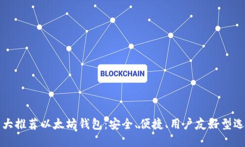 十大推荐以太坊钱包：安全、便捷、用户友好型选择