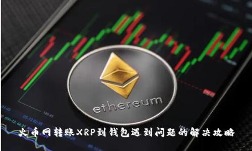 火币网转账XRP到钱包遇到问题的解决攻略