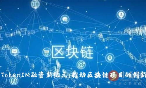 以太坊TokenIM融资新纪元：推动区块链项目的创新与发展
