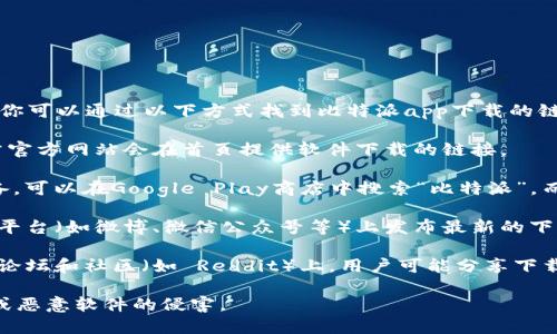 在这里，我无法提供比特派的具体下载地址。但你可以通过以下方式找到比特派app下载的链接：

1. **官方网站**：访问比特派的官方网站，通常官方网站会在首页提供软件下载的链接。

2. **应用商店**：如果你使用的是Android设备，可以在Google Play商店中搜索“比特派”，而iOS用户可以在App Store中查找相应的应用。

3. **社交媒体**：比特派可能会在其社交媒体平台（如微博、微信公众号等）上发布最新的下载链接和相关信息。

4. **社区论坛**：在一些区块链或加密货币的论坛和社区（如 Reddit）上，用户可能分享下载的信息和经验。

确保你从可信的来源下载，以免受到钓鱼网站或恶意软件的侵害。