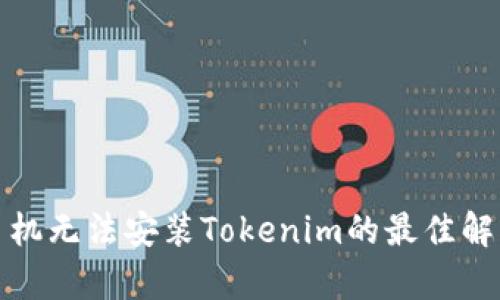 安卓手机无法安装Tokenim的最佳解决方案