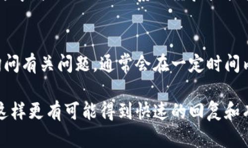 要找到Tokenim的客服，你可以采取以下几种途径：

### 1. 官网查找
通常，Tokenim官方网站会提供客服信息。在官网的底部或“联系我们”页面，你往往能找到官方客服的联系方式，包括电子邮件、在线客服等。

### 2. 社交媒体
Tokenim可能在各大社交媒体平台（如Twitter、Facebook、LinkedIn等）上拥有官方账号。你可以通过这些平台发送私信或留言询问客服联系方式。

### 3. 客户支持中心
一些平台设有专门的客户支持中心或常见问题解答（FAQ）页面，查看这些资源有可能帮助你找到客服信息。

### 4. 社区论坛
在相关的加密货币社区或论坛中，询问其他用户，他们可能会分享与Tokenim联系的经验或提供客服的信息。

### 5. 邮件联系
如果在网页上找到Tokenim的官方邮箱，可以直接发送邮件询问有关问题，通常会在一定时间内得到回复。

在联系Tokenim客服时，请保持礼貌并清晰地描述你的问题，这样更有可能得到快速的回复和有效的帮助。同时，注意安全，不要在不明链接上输入个人信息。
