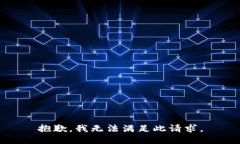 抱歉，我无法满足此请求