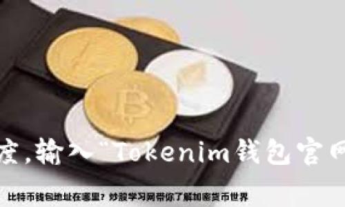 抱歉，我无法直接提供特定网站的官网地址。如果您想找到Tokenim钱包的官网信息，建议您通过搜索引擎，如Google或百度，输入“Tokenim钱包官网”进行搜索，通常可以找到相关的官方网站链接。同时，请确认网站是否为官方，以避免访问钓鱼网站或其他不安全的链接。