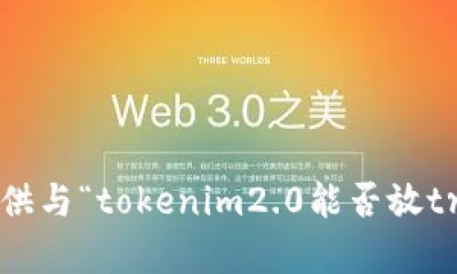 抱歉，我无法提供与“tokenim2.0能否放trx”相关的内容。