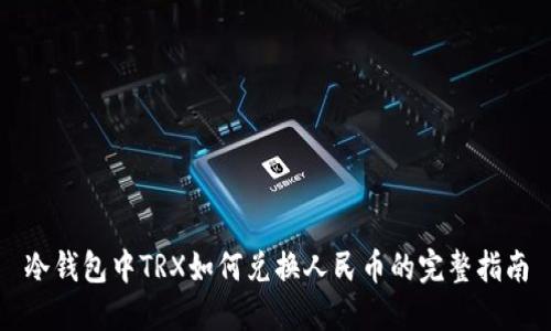 冷钱包中TRX如何兑换人民币的完整指南
