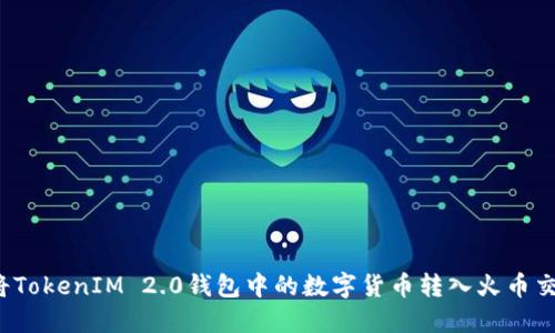 如何将TokenIM 2.0钱包中的数字货币转入火币交易所？