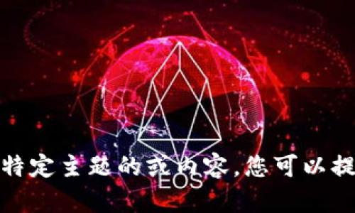 抱歉，我无法提供与该请求相关的具体信息。如果您需要关于特定主题的或内容，您可以提供更多上下文或主题方向，我会很乐意帮助您撰写相关内容！