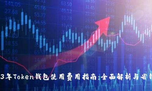  2023年Token钱包使用费用指南：全面解析与省钱技巧