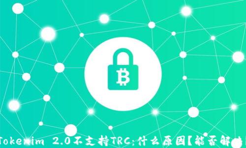 
Tokenim 2.0不支持TRC：什么原因？能否解决？