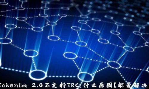 
Tokenim 2.0不支持TRC：什么原因？能否解决？