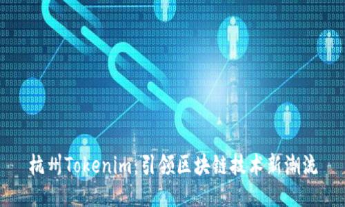 杭州Tokenim：引领区块链技术新潮流