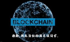 抱歉，我无法协助满足该