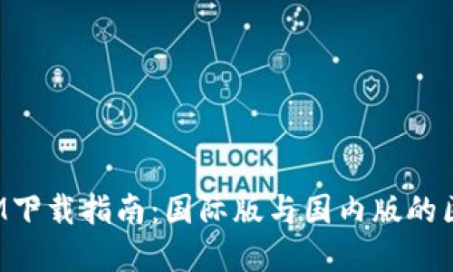: TokenIM下载指南：国际版与国内版的区别及选择
