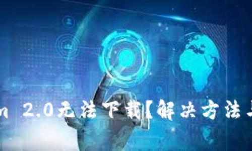 为什么Tokenim 2.0无法下载？解决方法与常见问题详解