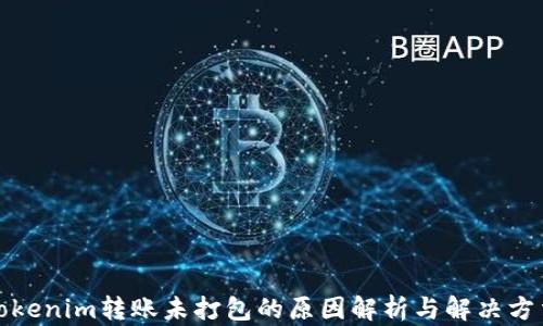 
Tokenim转账未打包的原因解析与解决方法