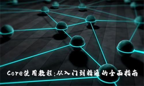 Core使用教程：从入门到精通的全面指南