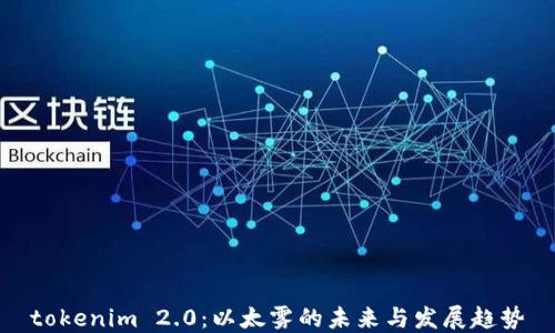 
tokenim 2.0：以太雾的未来与发展趋势