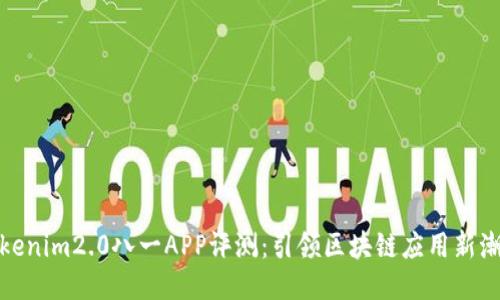 Tokenim2.0八一APP评测：引领区块链应用新潮流