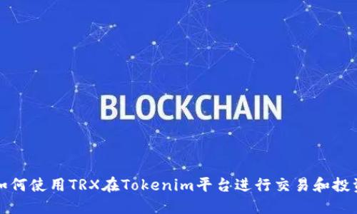 如何使用TRX在Tokenim平台进行交易和投资