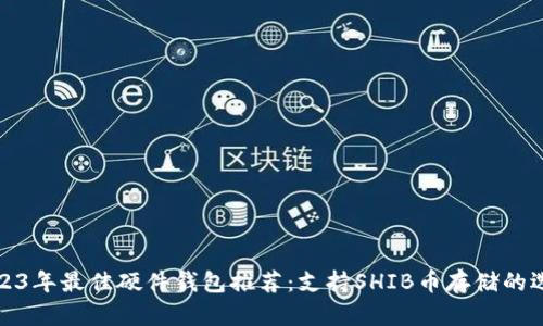 2023年最佳硬件钱包推荐：支持SHIB币存储的选项